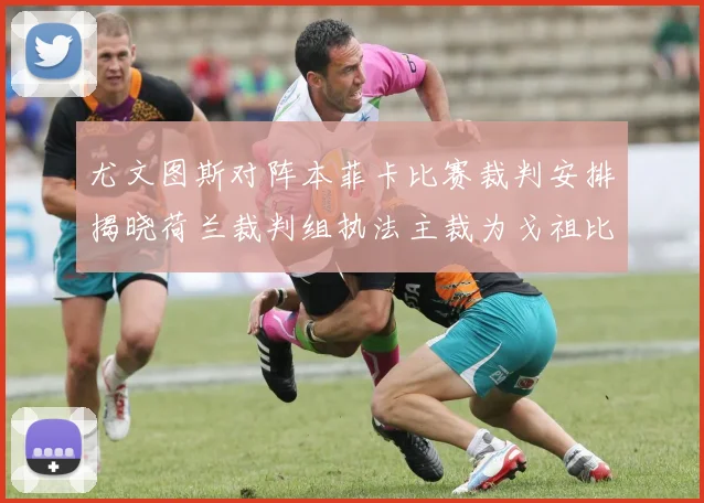 尤文图斯对阵本菲卡比赛裁判安排揭晓荷兰裁判组执法主裁为戈祖比尤克