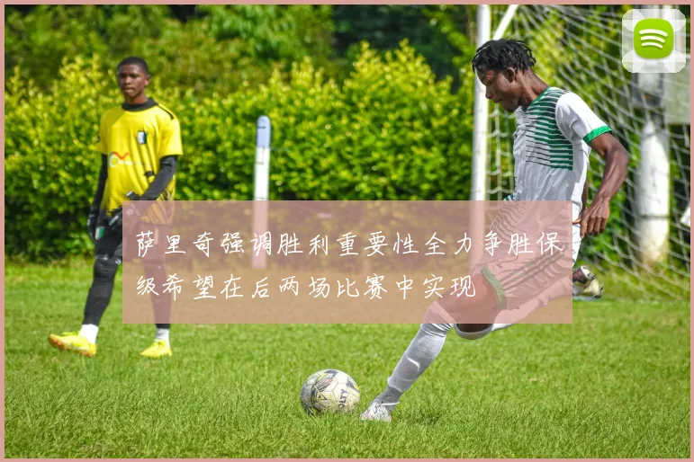 萨里奇强调胜利重要性全力争胜保级希望在后两场比赛中实现