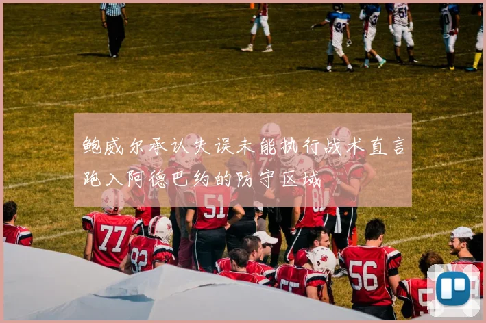 鲍威尔承认失误未能执行战术直言跑入阿德巴约的防守区域