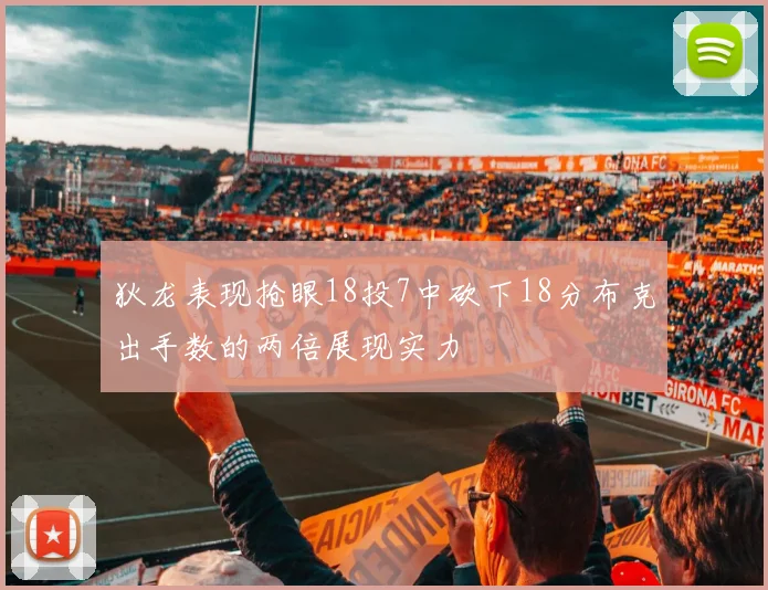狄龙表现抢眼18投7中砍下18分布克出手数的两倍展现实力