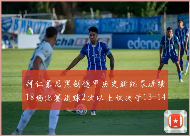 拜仁慕尼黑创德甲历史新纪录连续18场比赛进球2次以上仅次于13-14赛季