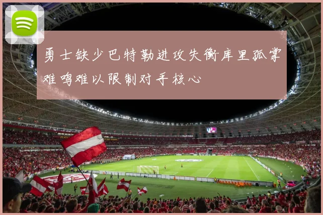 勇士缺少巴特勒进攻失衡库里孤掌难鸣难以限制对手核心