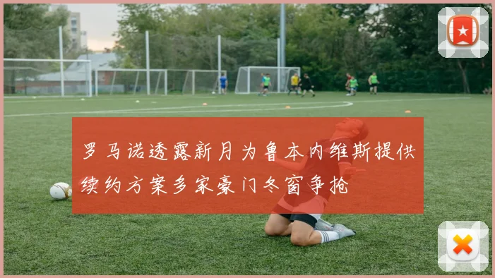 罗马诺透露新月为鲁本内维斯提供续约方案多家豪门冬窗争抢