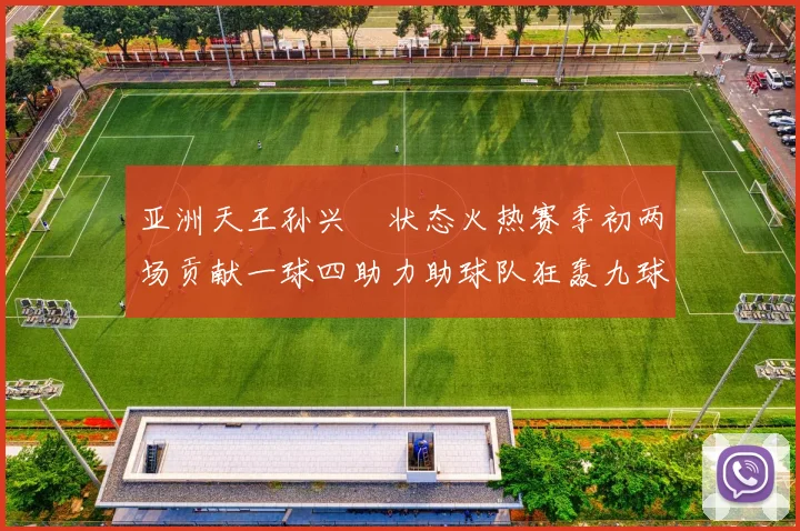 亚洲天王孙兴慜状态火热赛季初两场贡献一球四助力助球队狂轰九球