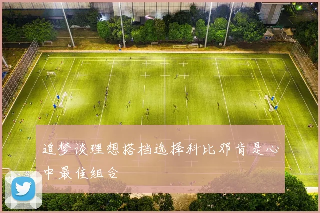 追梦谈理想搭档选择科比邓肯是心中最佳组合