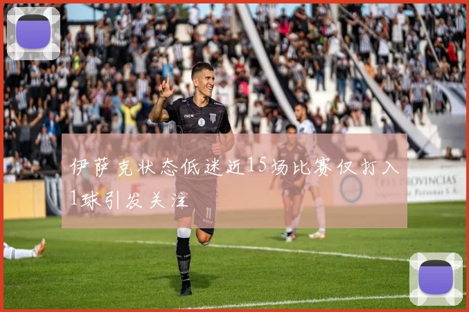 伊萨克状态低迷近15场比赛仅打入1球引发关注