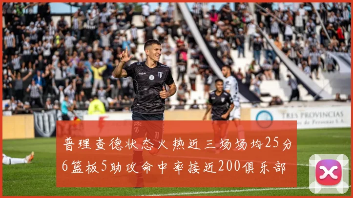 普理查德状态火热近三场场均25分6篮板5助攻命中率接近200俱乐部