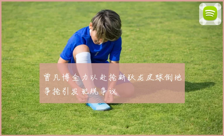 曾凡博全力以赴抢断狄龙皮球倒地争抢引发犯规争议