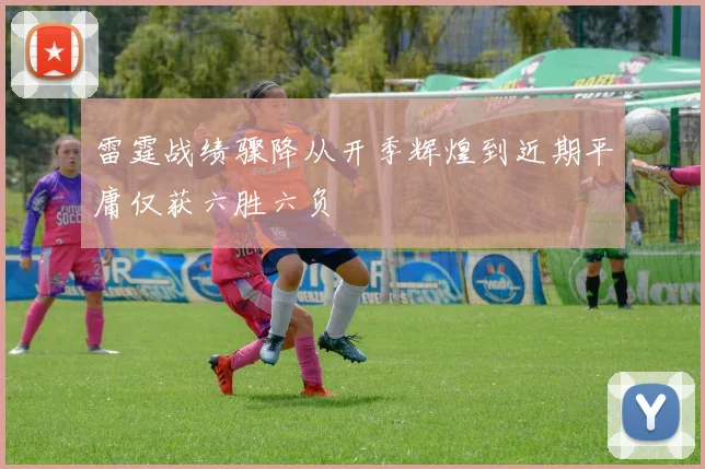 雷霆战绩骤降从开季辉煌到近期平庸仅获六胜六负