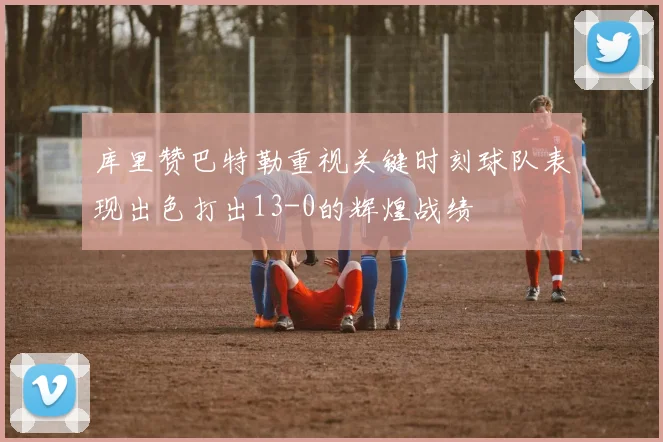 库里赞巴特勒重视关键时刻球队表现出色打出13-0的辉煌战绩