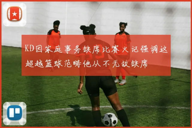 KD因家庭事务缺席比赛火记强调这超越篮球范畴他从不无故缺席