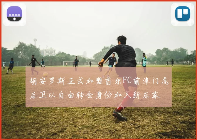 胡安罗斯正式加盟首尔FC前津门虎后卫以自由转会身份加入新东家
