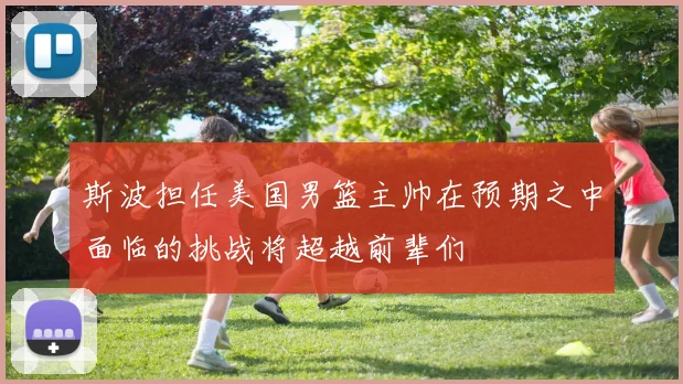 斯波担任美国男篮主帅在预期之中面临的挑战将超越前辈们