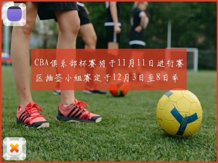 CBA俱乐部杯赛将于11月11日进行赛区抽签小组赛定于12月3日至8日举行