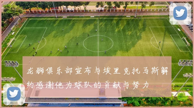 龙狮俱乐部宣布与埃里克托马斯解约感谢他为球队的贡献与努力