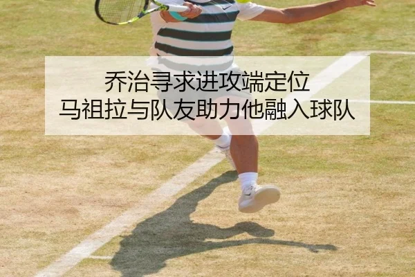 乔治寻求进攻端定位 马祖拉与队友助力他融入球队