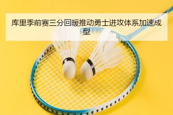 库里季前赛三分回暖推动勇士进攻体系加速成型